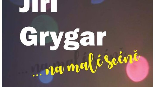 JIŘÍ GRYGAR ... NA MALÉ SCÉNĚ JIŘÍ GRYGAR ... NA MALÉ SCÉNĚ